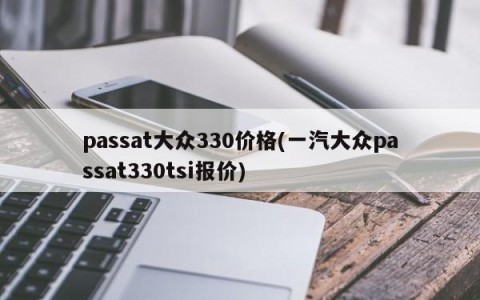 passat大众330价格(一汽大众passat330tsi报价)